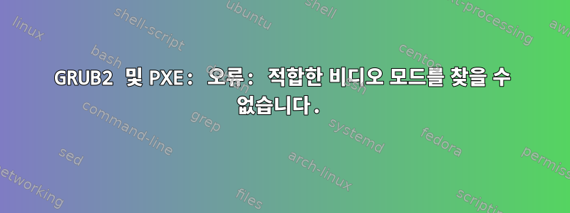 GRUB2 및 PXE: 오류: 적합한 비디오 모드를 찾을 수 없습니다.