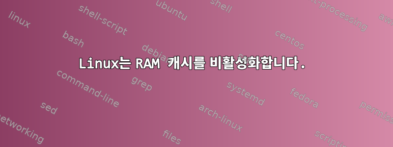 Linux는 RAM 캐시를 비활성화합니다.