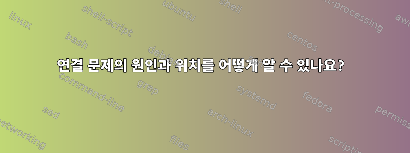 연결 문제의 원인과 위치를 어떻게 알 수 있나요?