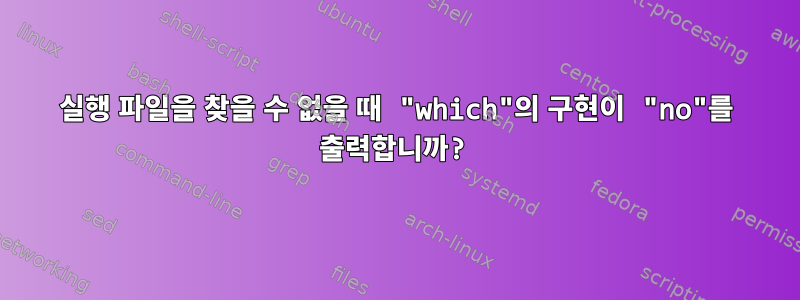 실행 파일을 찾을 수 없을 때 "which"의 구현이 "no"를 출력합니까?