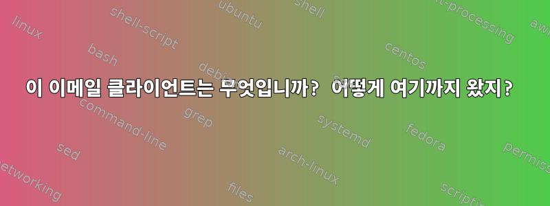 이 이메일 클라이언트는 무엇입니까? 어떻게 여기까지 왔지?