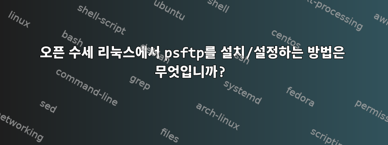 오픈 수세 리눅스에서 psftp를 설치/설정하는 방법은 무엇입니까?