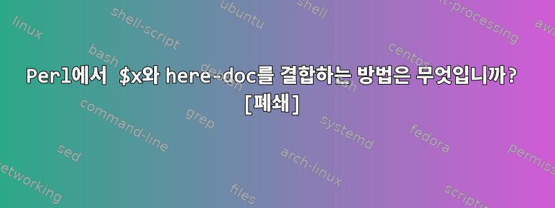 Perl에서 $x와 here-doc를 결합하는 방법은 무엇입니까? [폐쇄]