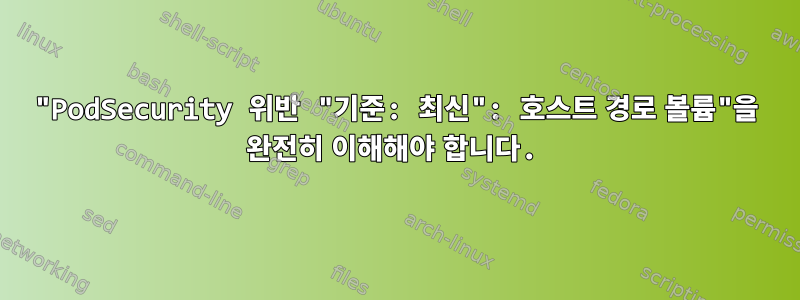 "PodSecurity 위반 "기준: 최신": 호스트 경로 볼륨"을 완전히 이해해야 합니다.