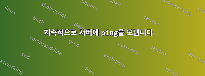 지속적으로 서버에 ping을 보냅니다.