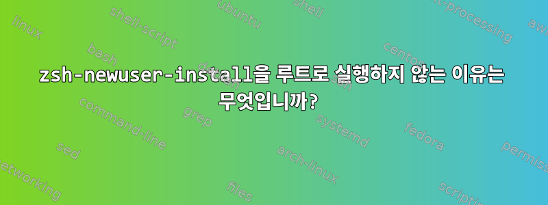 zsh-newuser-install을 루트로 실행하지 않는 이유는 무엇입니까?