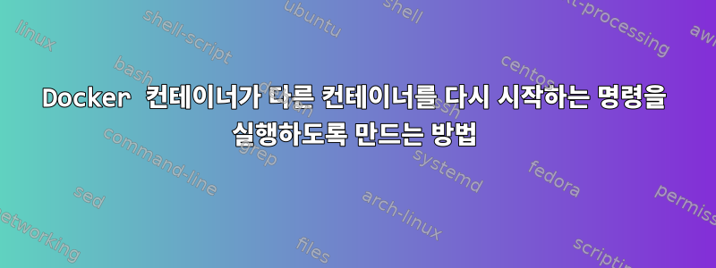 Docker 컨테이너가 다른 컨테이너를 다시 시작하는 명령을 실행하도록 만드는 방법