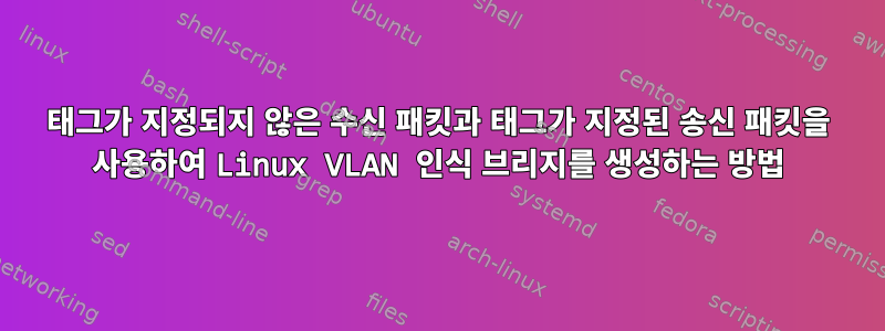 태그가 지정되지 않은 수신 패킷과 태그가 지정된 송신 패킷을 사용하여 Linux VLAN 인식 브리지를 생성하는 방법