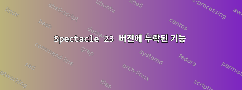 Spectacle 23 버전에 누락된 기능