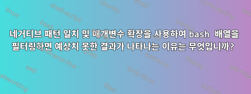 네거티브 패턴 일치 및 매개변수 확장을 사용하여 bash 배열을 필터링하면 예상치 못한 결과가 나타나는 이유는 무엇입니까?