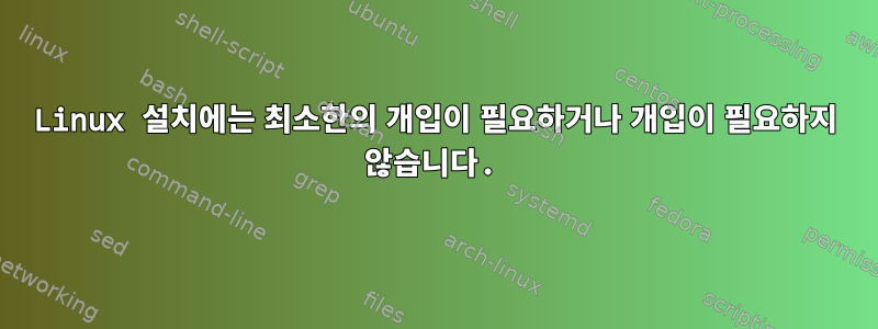 Linux 설치에는 최소한의 개입이 필요하거나 개입이 필요하지 않습니다.