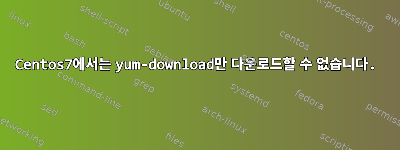 Centos7에서는 yum-download만 다운로드할 수 없습니다.