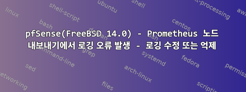 pfSense(FreeBSD 14.0) - Prometheus 노드 내보내기에서 로깅 오류 발생 - 로깅 수정 또는 억제