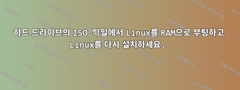 하드 드라이브의 ISO 파일에서 Linux를 RAM으로 부팅하고 Linux를 다시 설치하세요.