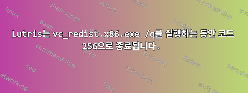 Lutris는 vc_redist.x86.exe /q를 실행하는 동안 코드 256으로 종료됩니다.