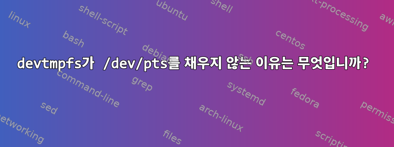 devtmpfs가 /dev/pts를 채우지 않는 이유는 무엇입니까?