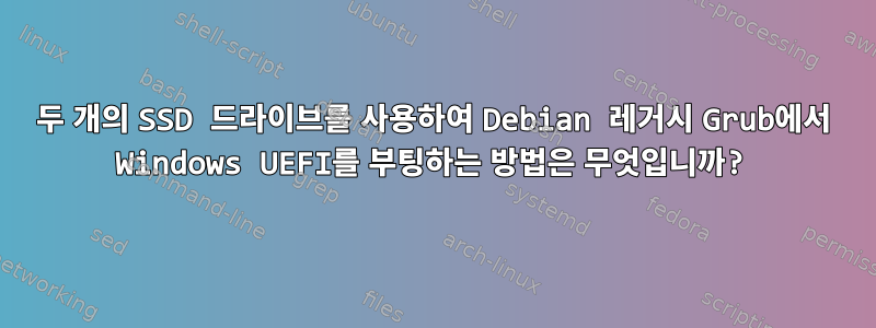 두 개의 SSD 드라이브를 사용하여 Debian 레거시 Grub에서 Windows UEFI를 부팅하는 방법은 무엇입니까?