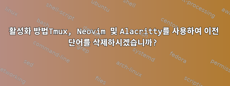 활성화 방법Tmux, Neovim 및 Alacritty를 사용하여 이전 단어를 삭제하시겠습니까?