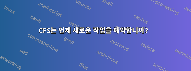 CFS는 언제 새로운 작업을 예약합니까?