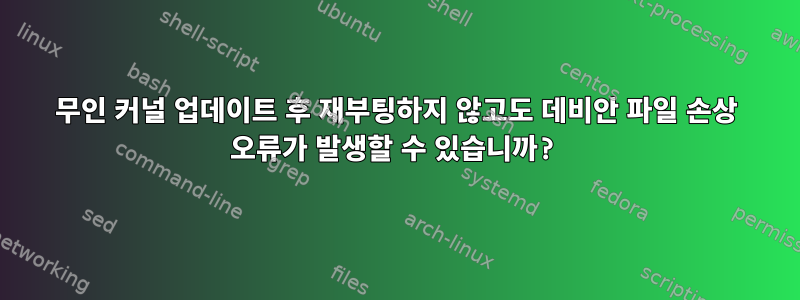 무인 커널 업데이트 후 재부팅하지 않고도 데비안 파일 손상 오류가 발생할 수 있습니까?