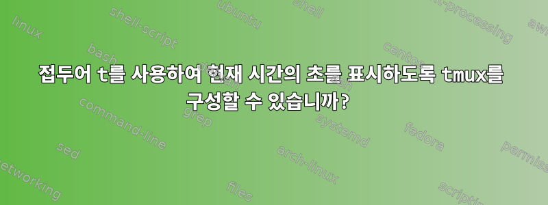 접두어 t를 사용하여 현재 시간의 초를 표시하도록 tmux를 구성할 수 있습니까?