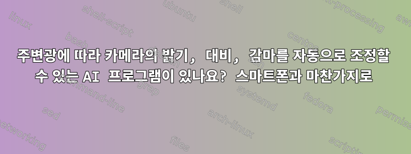 주변광에 따라 카메라의 밝기, 대비, 감마를 자동으로 조정할 수 있는 AI 프로그램이 있나요? 스마트폰과 마찬가지로