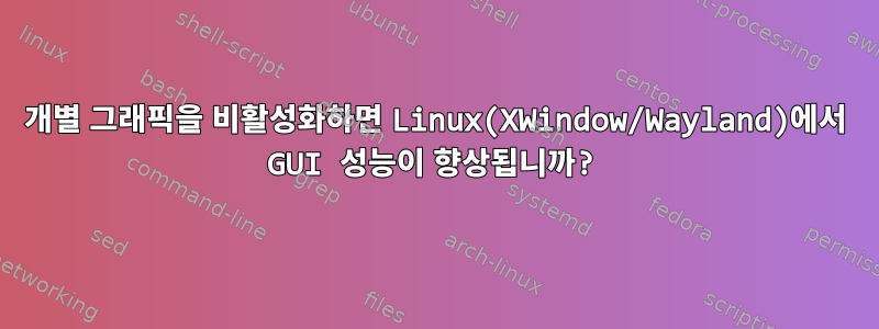 개별 그래픽을 비활성화하면 Linux(XWindow/Wayland)에서 GUI 성능이 향상됩니까?