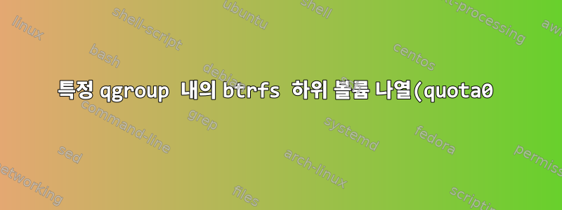 특정 qgroup 내의 btrfs 하위 볼륨 나열(quota0