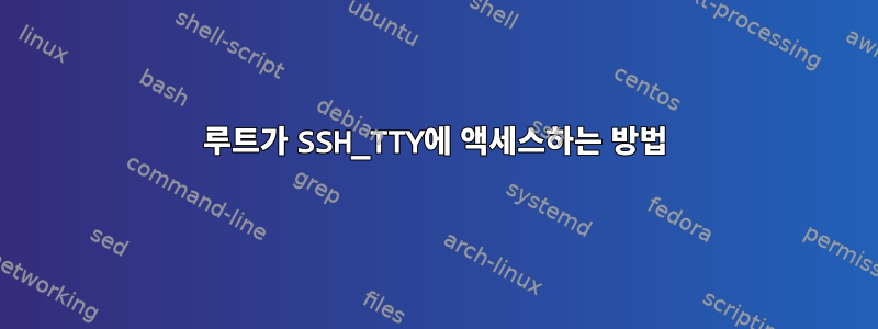 루트가 SSH_TTY에 액세스하는 방법