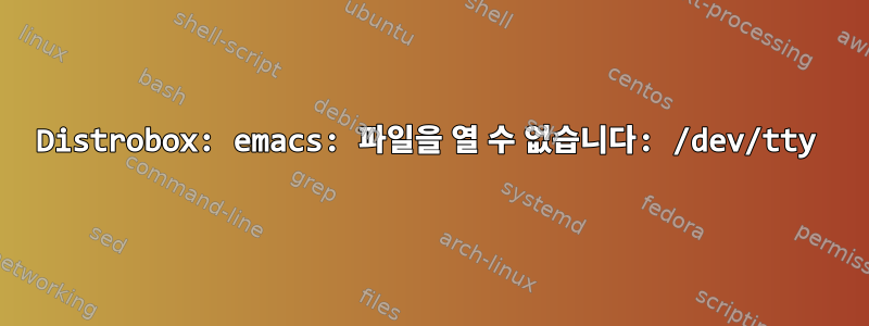 Distrobox: emacs: 파일을 열 수 없습니다: /dev/tty