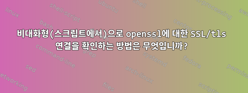 비대화형(스크립트에서)으로 openssl에 대한 SSL/tls 연결을 확인하는 방법은 무엇입니까?