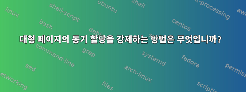 대형 페이지의 동기 할당을 강제하는 방법은 무엇입니까?