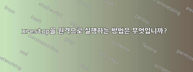 xrestop을 원격으로 실행하는 방법은 무엇입니까?