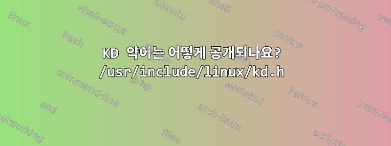 KD 약어는 어떻게 공개되나요? /usr/include/linux/kd.h