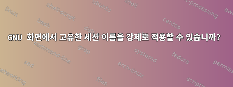 GNU 화면에서 고유한 세션 이름을 강제로 적용할 수 있습니까?