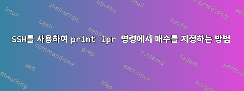 SSH를 사용하여 print lpr 명령에서 매수를 지정하는 방법