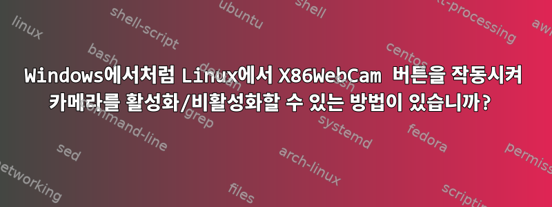 Windows에서처럼 Linux에서 X86WebCam 버튼을 작동시켜 카메라를 활성화/비활성화할 수 있는 방법이 있습니까?