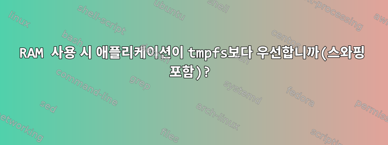 RAM 사용 시 애플리케이션이 tmpfs보다 우선합니까(스와핑 포함)?