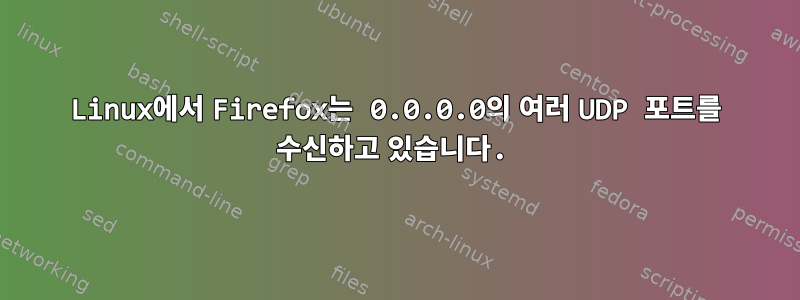 Linux에서 Firefox는 0.0.0.0의 여러 UDP 포트를 수신하고 있습니다.