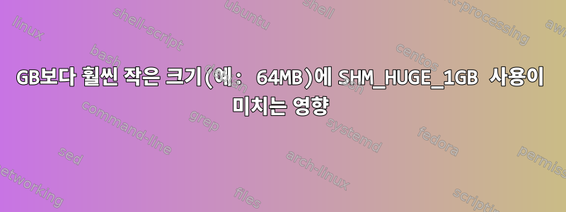 1GB보다 훨씬 작은 크기(예: 64MB)에 SHM_HUGE_1GB 사용이 미치는 영향