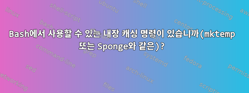 Bash에서 사용할 수 있는 내장 캐싱 명령이 있습니까(mktemp 또는 Sponge와 같은)?