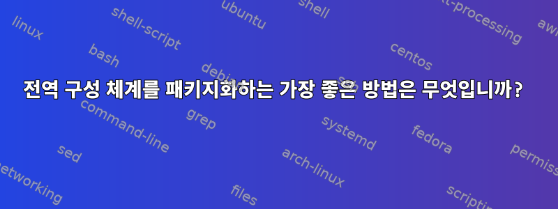 전역 구성 체계를 패키지화하는 가장 좋은 방법은 무엇입니까?