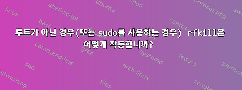 루트가 아닌 경우(또는 sudo를 사용하는 경우) rfkill은 어떻게 작동합니까?