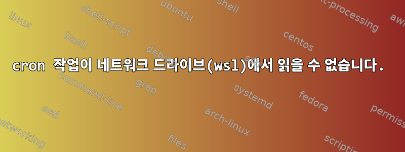 cron 작업이 네트워크 드라이브(wsl)에서 읽을 수 없습니다.