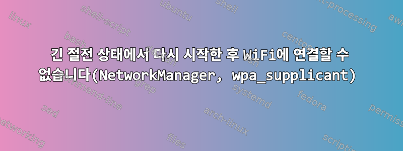 긴 절전 상태에서 다시 시작한 후 WiFi에 연결할 수 없습니다(NetworkManager, wpa_supplicant)