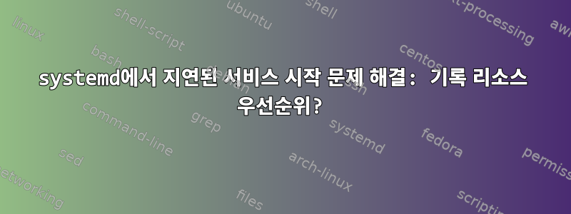 systemd에서 지연된 서비스 시작 문제 해결: 기록 리소스 우선순위?