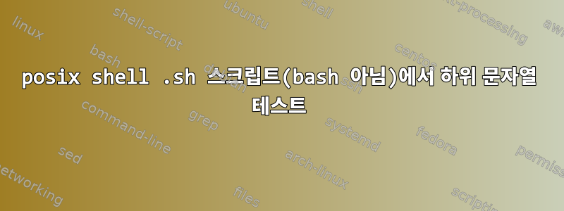 posix shell .sh 스크립트(bash 아님)에서 하위 문자열 테스트