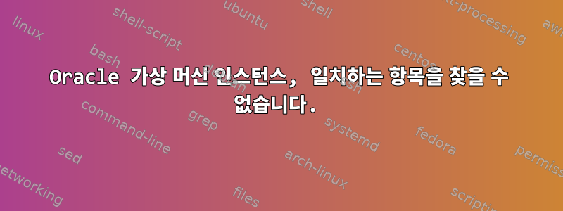 Oracle 가상 머신 인스턴스, 일치하는 항목을 찾을 수 없습니다.