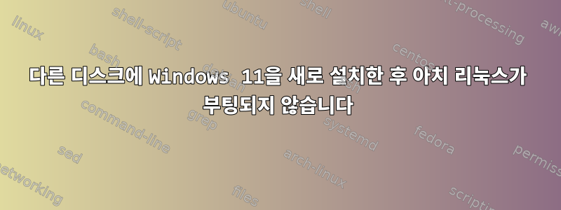 다른 디스크에 Windows 11을 새로 설치한 후 아치 리눅스가 부팅되지 않습니다