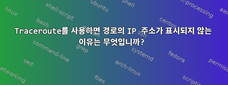 Traceroute를 사용하면 경로의 IP 주소가 표시되지 않는 이유는 무엇입니까?